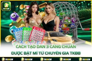 Cách Tạo Dàn 3 Càng Chuẩn Được Bật Mí Từ Chuyên Gia TK88